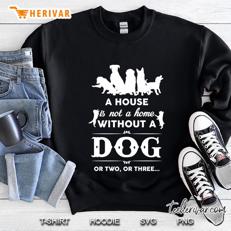 A House Is Not A Home Without A Dog Or Two Or Three Sweatshirt
