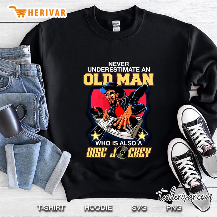 Never Underestimate An Old Man Who Is Also A Disc Jockey Sweatshirt