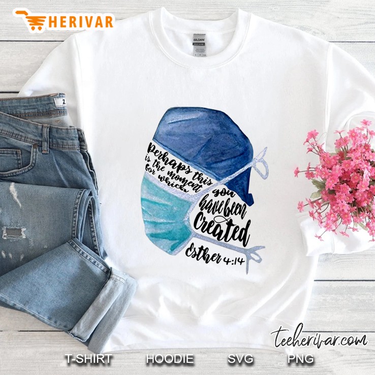 Perhaps This Is The Moment For Which You Have Been Created Esther 4 14 Sweatshirt