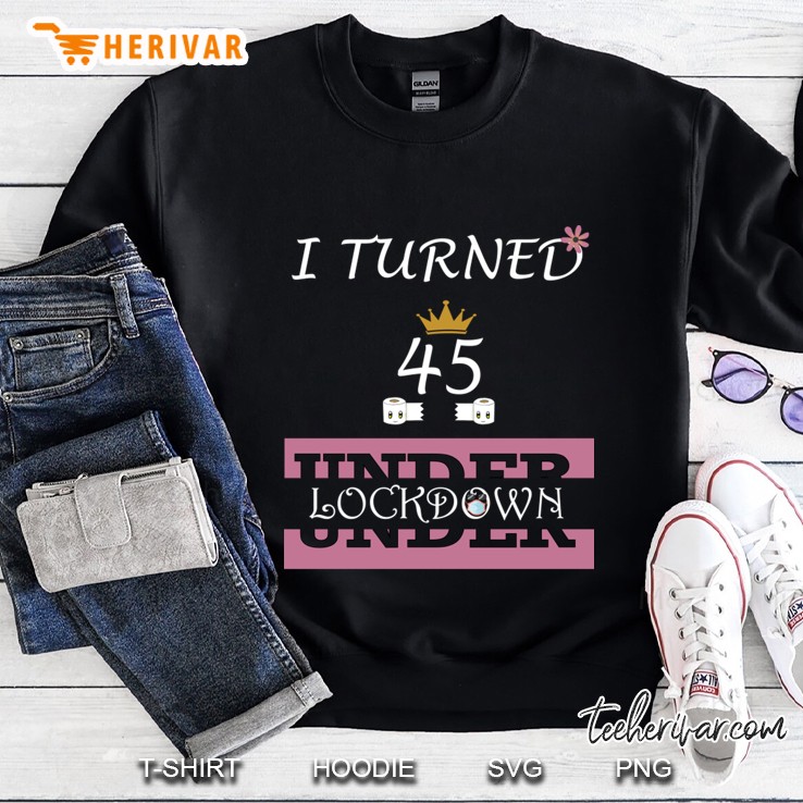 i turned 45 under lockdown in quarantine, quarantined birthday 2020 Sweatshirt