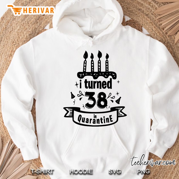 i turned 38 in quarantine Hoodie
