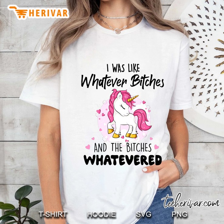 I Was Like Whatever Bitches And The Bitches Whatevered Unicorn Version Ladies Tee
