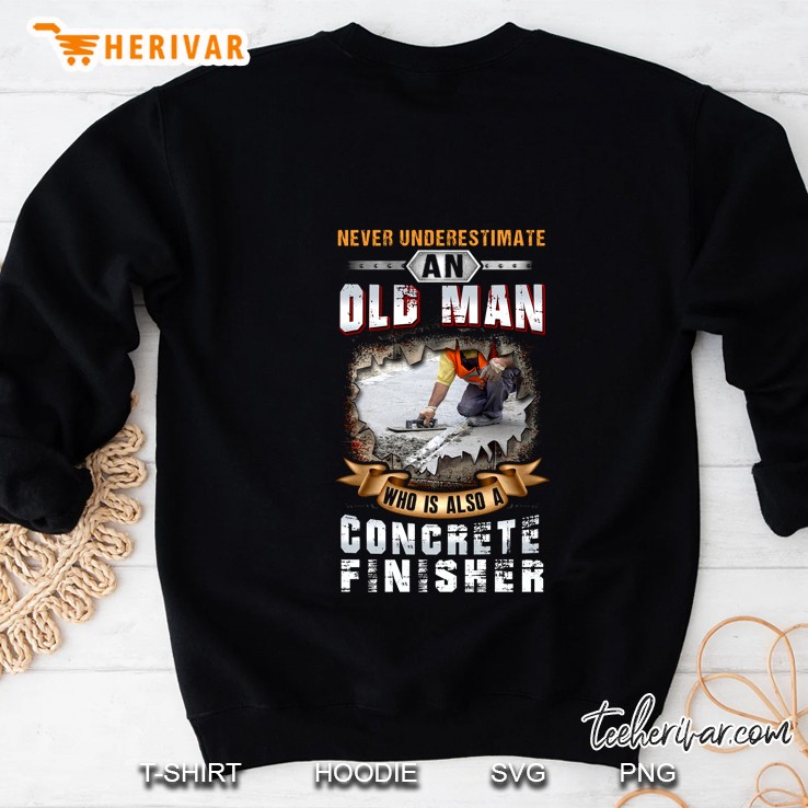 Never Underestimate An Old Man Who Is Also A Concrete Finisher Sweatshirt