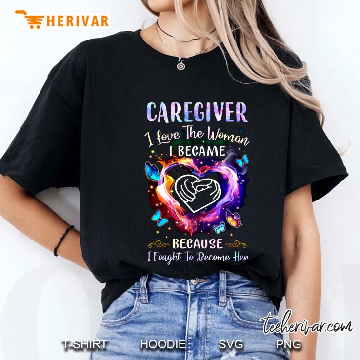 Caregiver I Love The Woman I Became Because I Fought To Become Her Ladies Tee