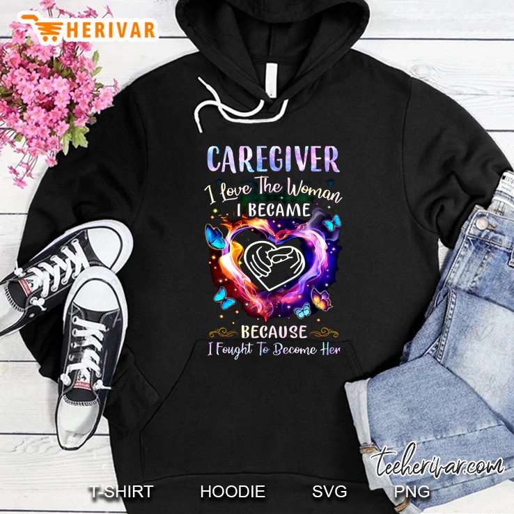 Caregiver I Love The Woman I Became Because I Fought To Become Her Hoodie