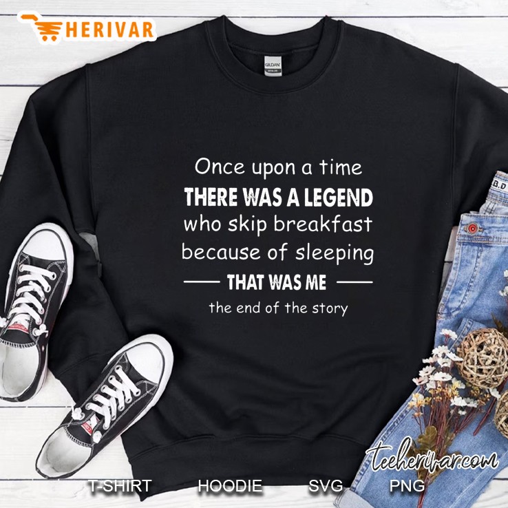 Once Upon A Time There Was A Legend Who Skip Breakfast Because Of Sleeping That Was Me Sweatshirt