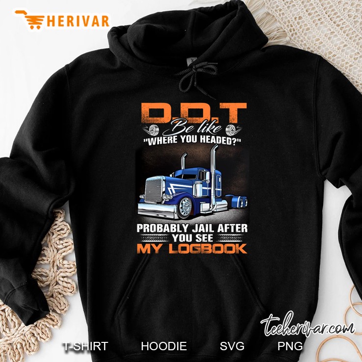 DDT Be Like Where You Headed Probably Jail After You See My Logbook Hoodie