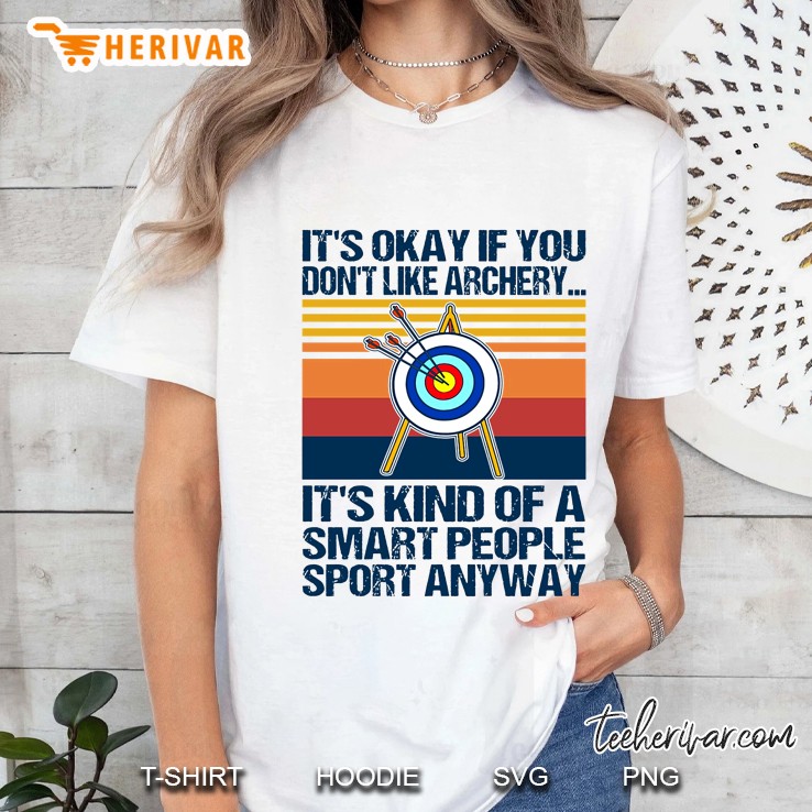 It's Okay If You Don't Like Archery It's Kind Of A Smart People Sport Anyway Hoodie