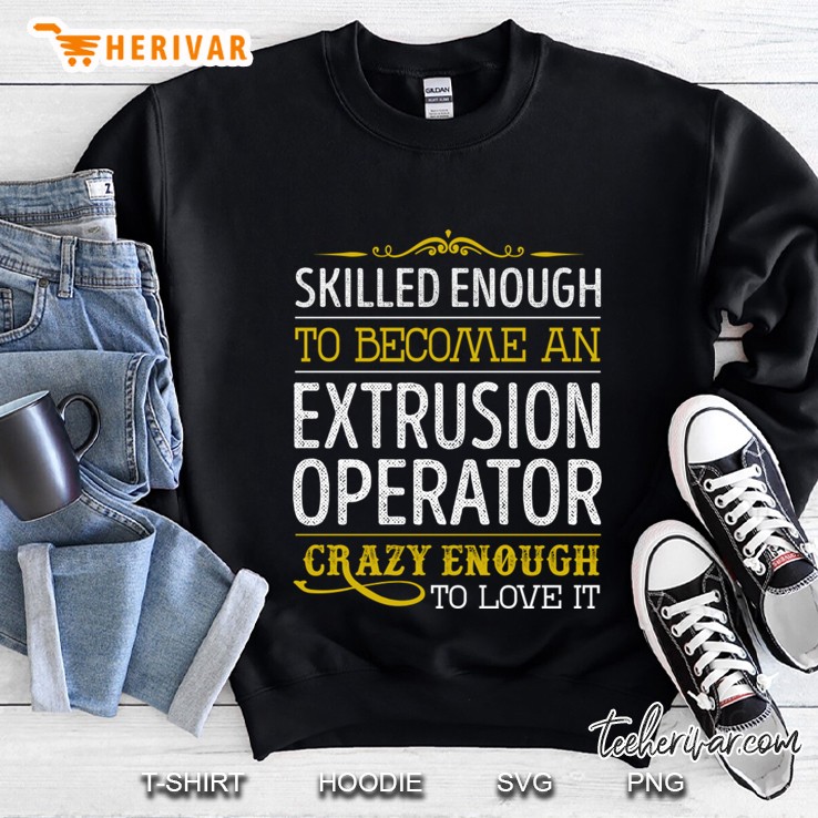 Extrusion Operator Crazy Enough To Love It Sweatshirt