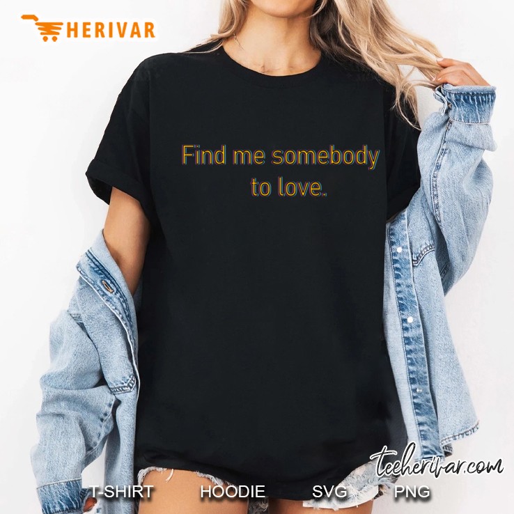 Find Me Somebody To Love Ladies Tee