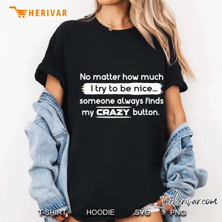 No Matter How Much I Try To Be Nice Someone Always Finds My Crazy Button Ladies Tee