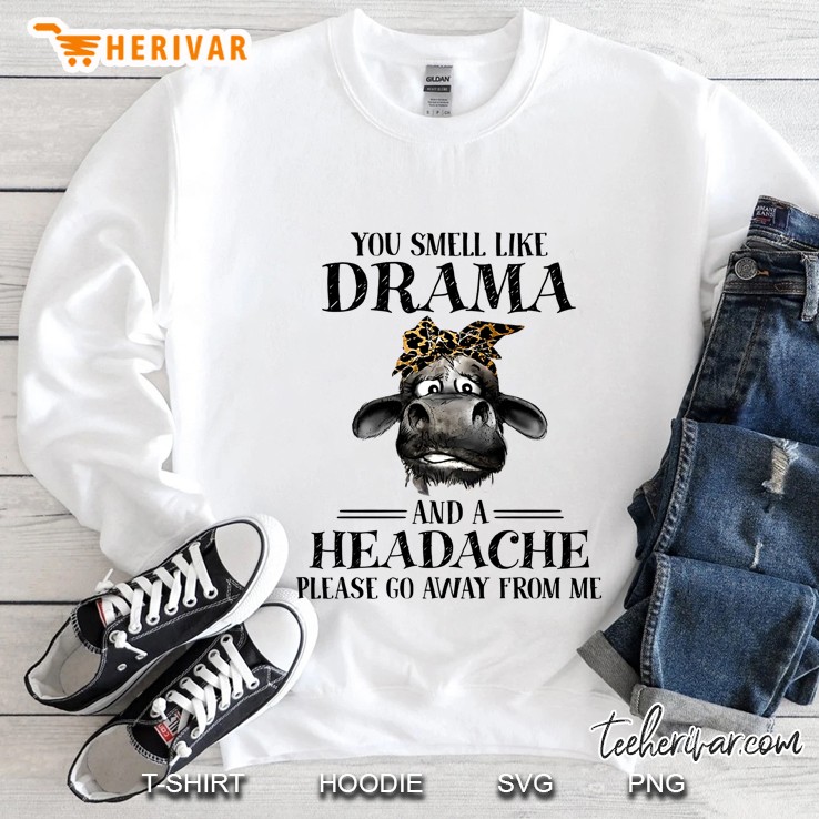 You Smell Like Drama And A Headache Please Go Away From Me Heifer Version Sweatshirt