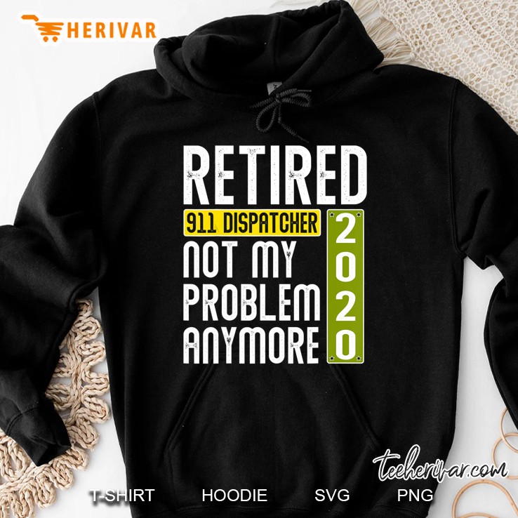 Retired 911 Dispatcher 2020 Not My Problem Anymore Hoodie