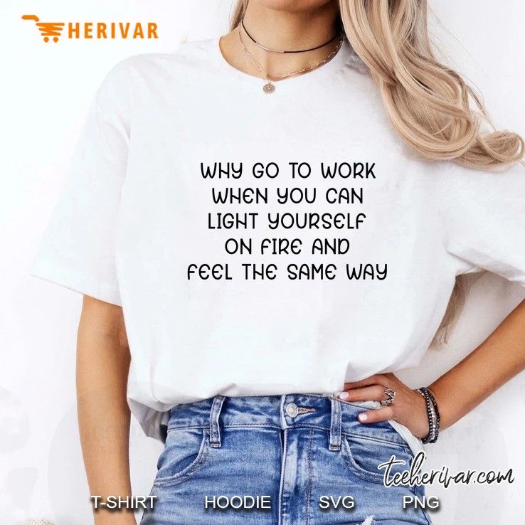 Why Go To Work When You Can Light Yourself On Fire And Feel The Same Way Ladies Tee