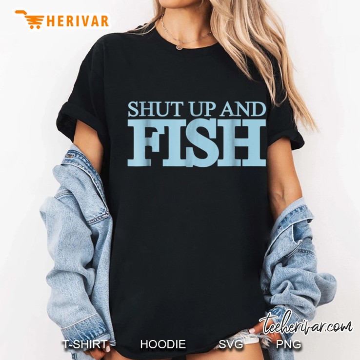 Shut Up And Fish Shirt Hoodie