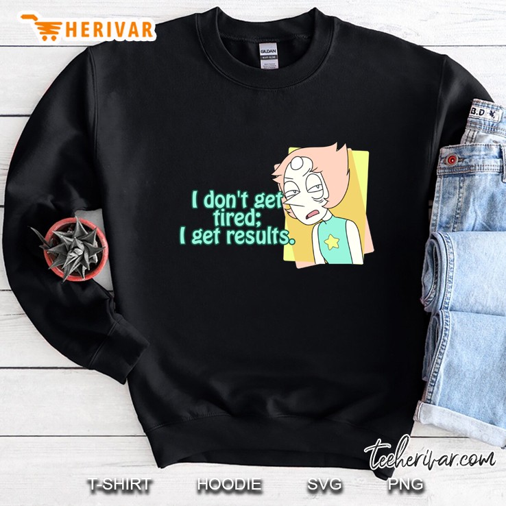 I Do Not Get Tired I Get Results Sweatshirt