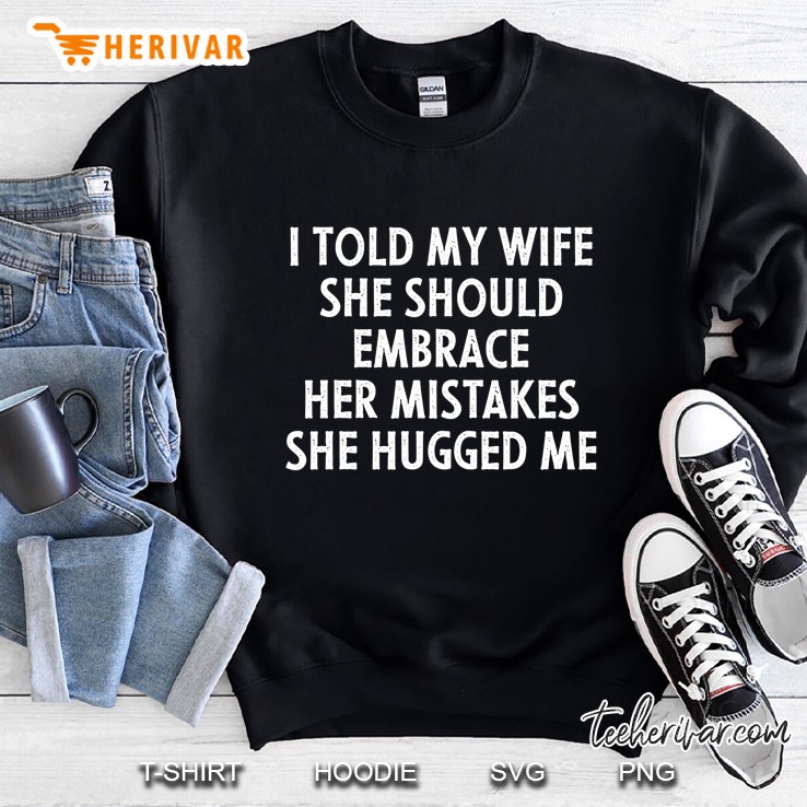 I Told My Wife She Should Embrace Her Mistakes Funny Men Sweatshirt
