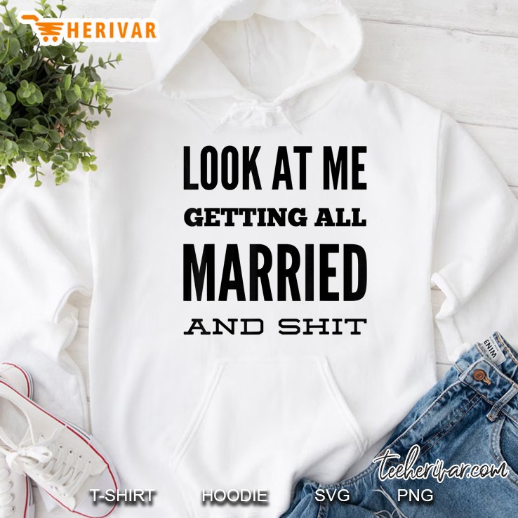 Look At Me Getting All Married And Shit Funny Bridal Party Hoodie