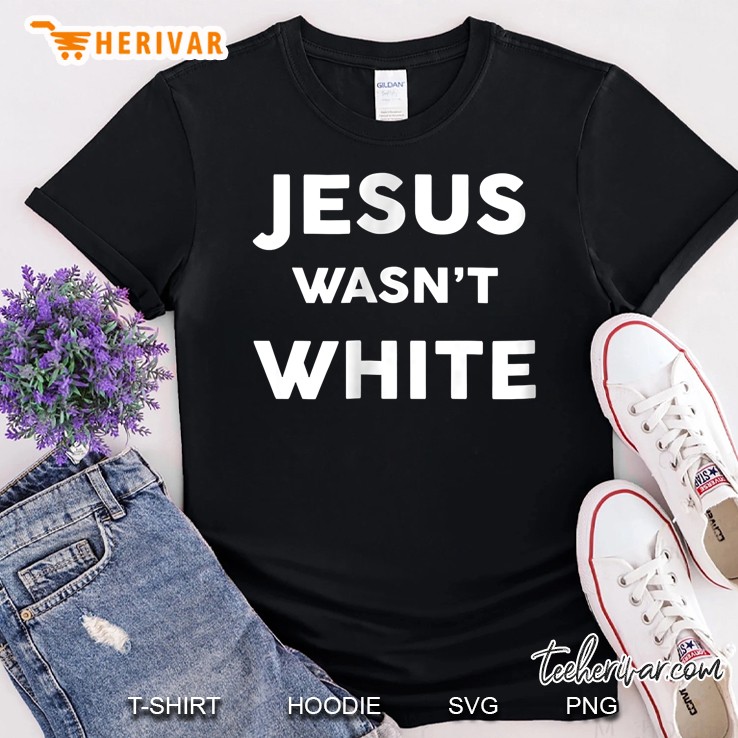 Jesus Wasn't White Tee Shirt Funny Religious Shirt Shirt