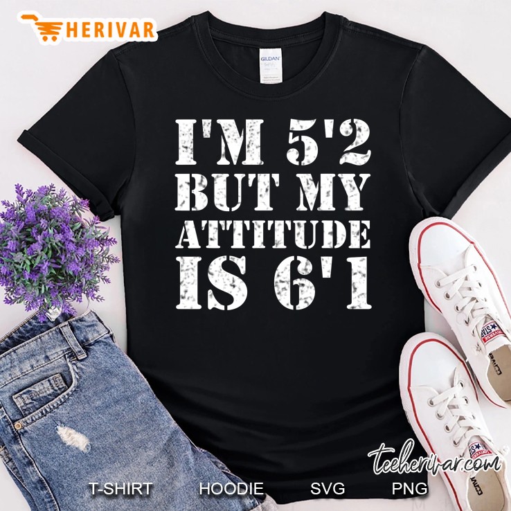 Saying I'm 5'2 But My Attitude Is 6'1 Shirt