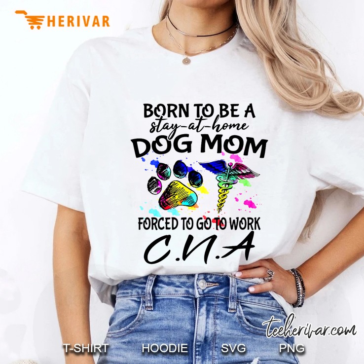 Born To Be A Stay-At-Home Dog Mom Forced To Go To Work Cna Ladies Tee