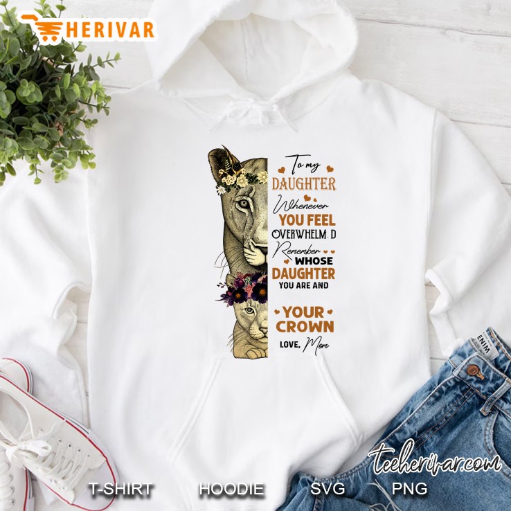 To My Daughter Whenever You Feel Overwhelm D Remember Whose Daughter You Are Hoodie