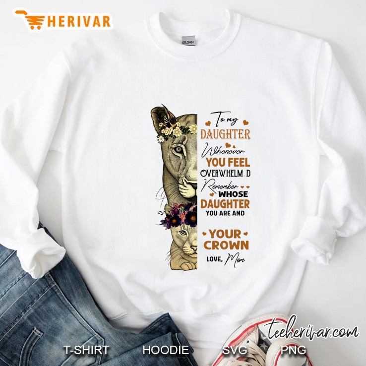 To My Daughter Whenever You Feel Overwhelm D Remember Whose Daughter You Are Sweatshirt
