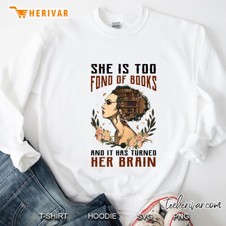 She Is Too Fond Of Books And It Has Turned Her Brain Sweatshirt