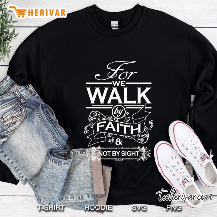 For We Walk By Faith And Not By Sigh For Christians Sweatshirt