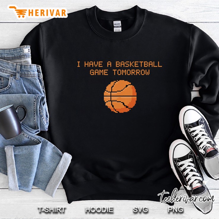 I Have Basketball Game Tomorrow Funny Sweatshirt