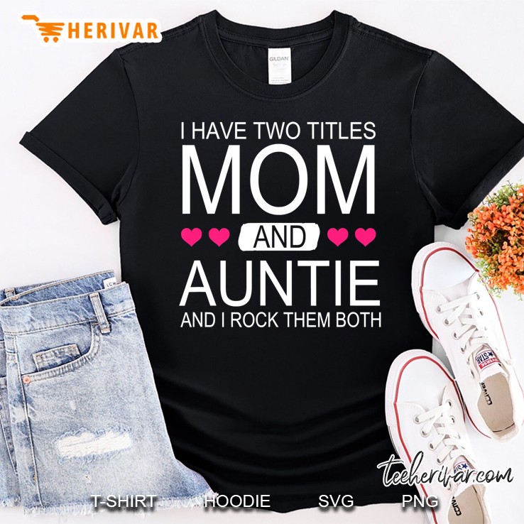 I Have Two Titles Mom And Auntie - Funny Mommy Shirt