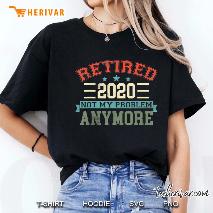 Retired 2020 Not My Problem Anymore Funny Retirement Gift Ladies Tee