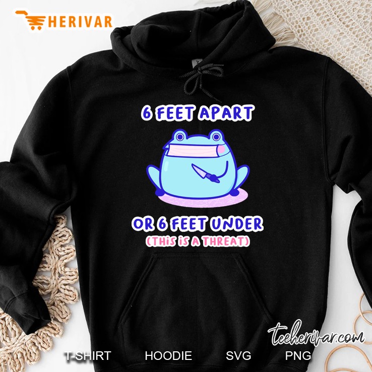 6 Feet Apart Or 6 Feet Under This Is A Threat Hoodie