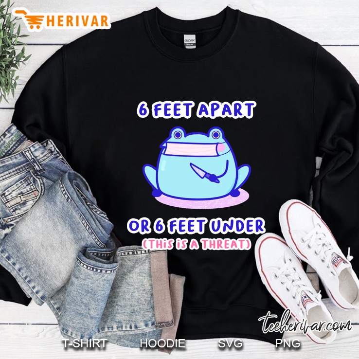 6 Feet Apart Or 6 Feet Under This Is A Threat Sweatshirt