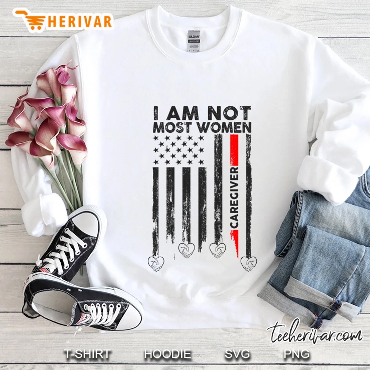 I Am Not Most Women Caregiver American Flag Version Sweatshirt