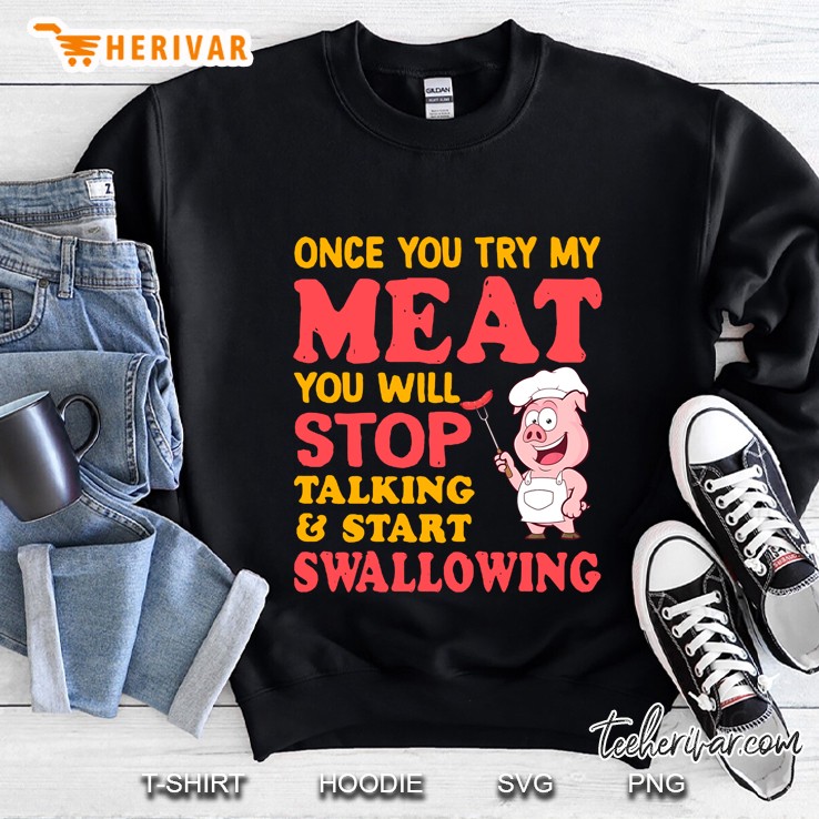 Once You Try My Meat You Will Stop Talking & Start Swallowing Sweatshirt