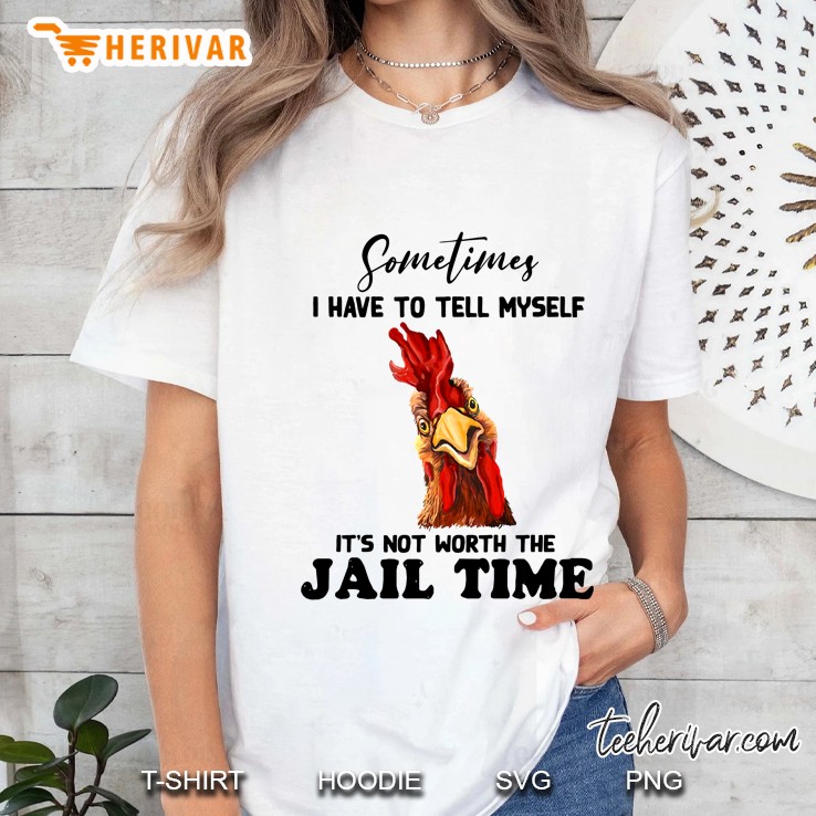 Sometimes I Have To Tell Myself It's Not Worth Me Jail Time Rooster Version Hoodie