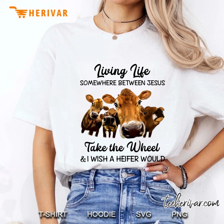 Living Life Somewhere Between Jesus Take The Wheel & I Wish A Heifer Would Ladies Tee