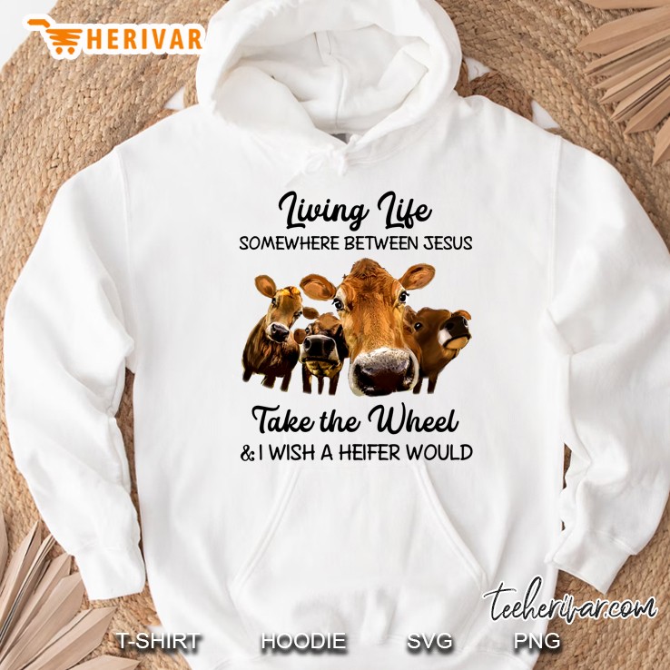 Living Life Somewhere Between Jesus Take The Wheel & I Wish A Heifer Would Hoodie