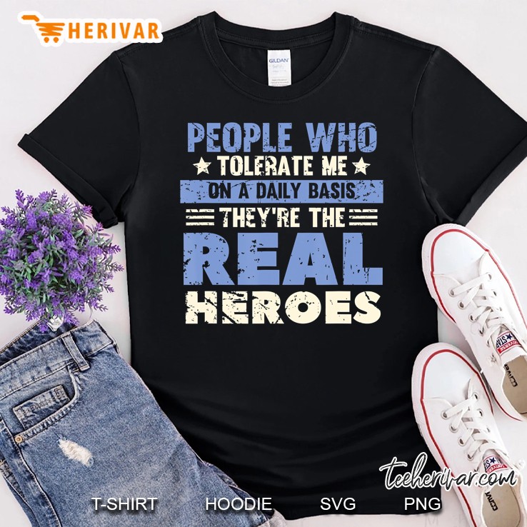 People Who Tolerate Me On A Daily Basis Are The Real Heroes Shirt