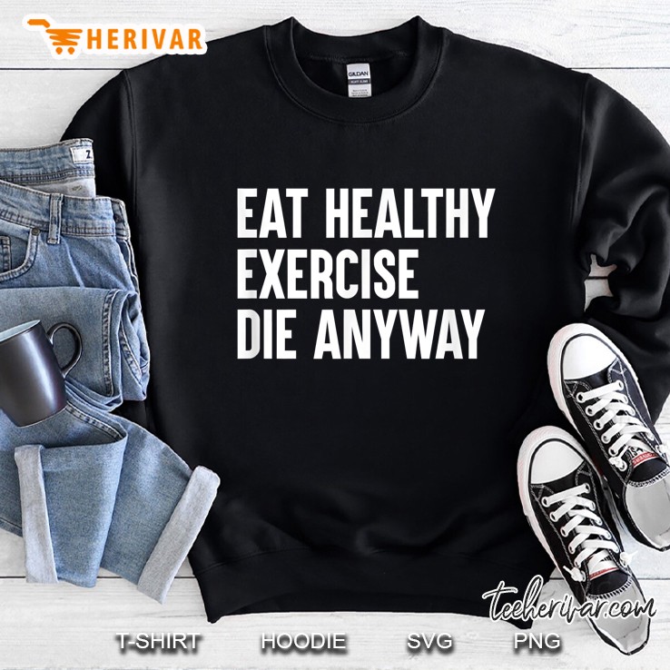 Eat Healthy Exercise Die Anyway Sweatshirt