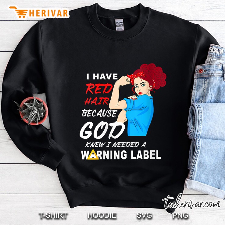 I Have Red Hair Because God Knew I Needed A Warning Label Sweatshirt