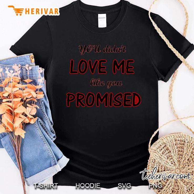 You Didn't Love Me Like You Promised Shirt