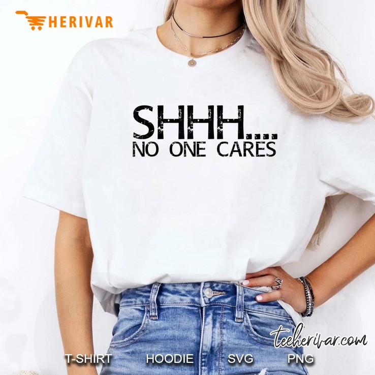 Shhh. No One Cares Shirt Funny Sassy Gift Girl Idea Ladies Tee