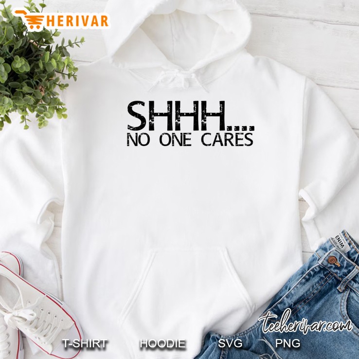 Shhh. No One Cares Shirt Funny Sassy Gift Girl Idea Hoodie