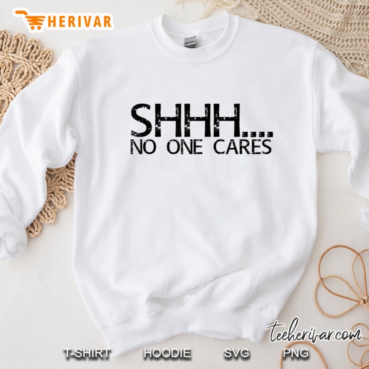 Shhh. No One Cares Shirt Funny Sassy Gift Girl Idea Sweatshirt