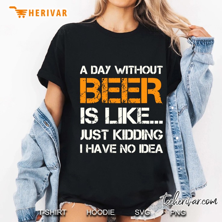A Day Without Beer Is Like Just Kidding I Have No Idea Ladies Tee