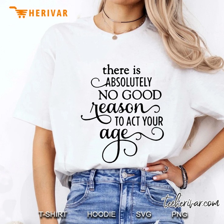 There Is Absolutely No Good Reason To Act Your Age Hoodie