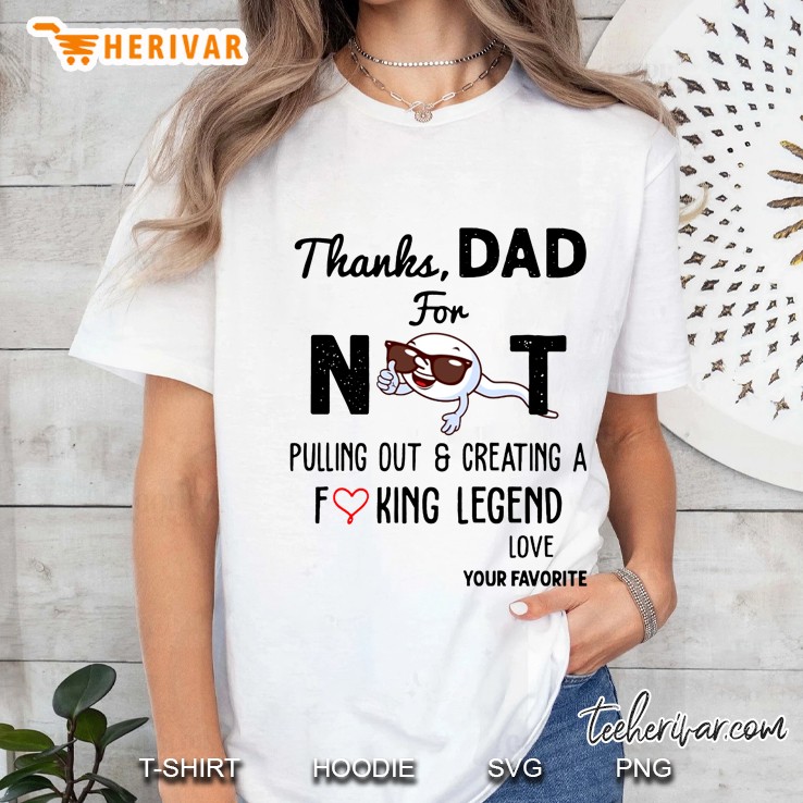 Thanks Dad For Not Pulling Out & Creating A Fucking Legend Love Your Favorite Ladies Tee