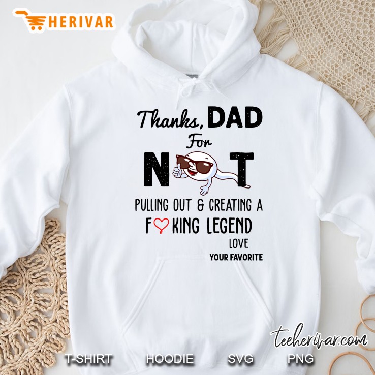 Thanks Dad For Not Pulling Out & Creating A Fucking Legend Love Your Favorite Hoodie